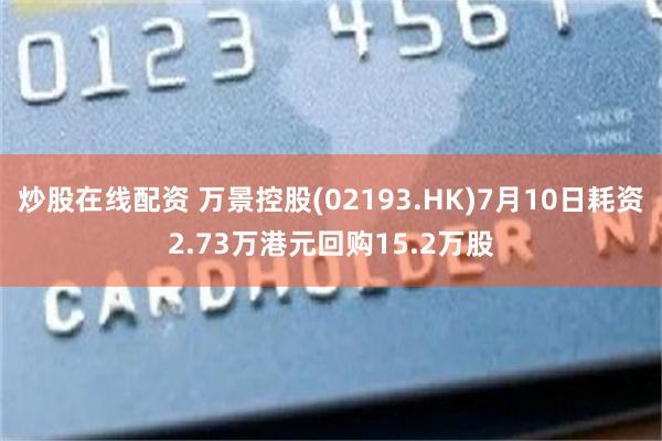 炒股在线配资 万景控股(02193.HK)7月10日耗资2.73万港元回购15.2万股