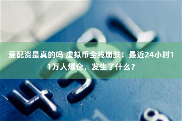 爱配资是真的吗 虚拟币全线崩跌！最近24小时11万人爆仓，发生了什么？