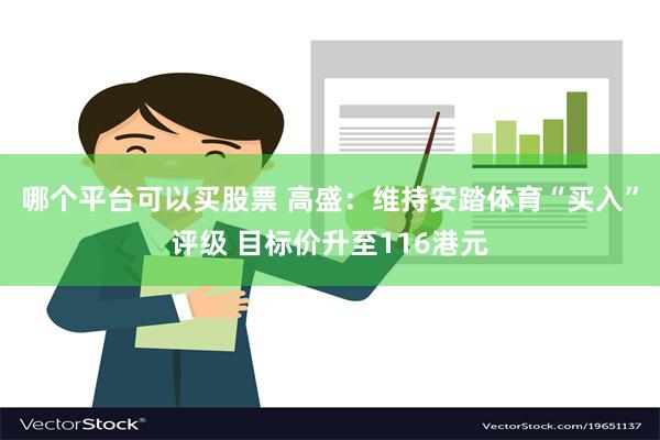 哪个平台可以买股票 高盛：维持安踏体育“买入”评级 目标