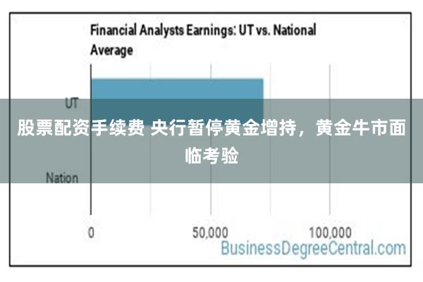 股票配资手续费 央行暂停黄金增持，黄金牛市面临考验