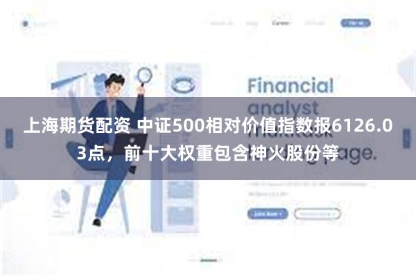 上海期货配资 中证500相对价值指数报6126.03点，