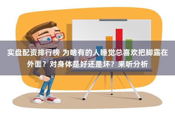 实盘配资排行榜 为啥有的人睡觉总喜欢把脚露在外面？对身体是好还是坏？来听分析