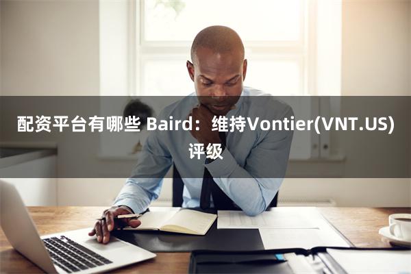 配资平台有哪些 Baird：维持Vontier(VNT.