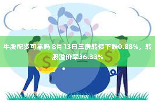 牛股配资可靠吗 8月13日三房转债下跌0.88%，转股溢