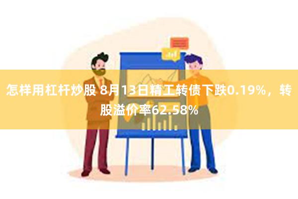 怎样用杠杆炒股 8月13日精工转债下跌0.19%，转股溢