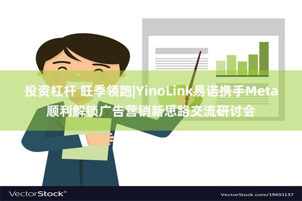 投资杠杆 旺季领跑|YinoLink易诺携手Meta顺利解锁广告营销新思路交流研讨会