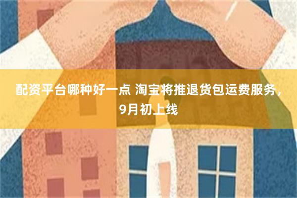 配资平台哪种好一点 淘宝将推退货包运费服务，9月初上线