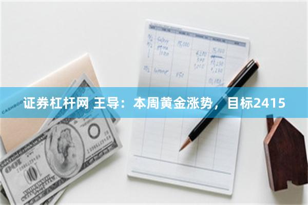 证券杠杆网 王导：本周黄金涨势，目标2415