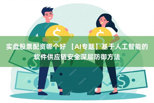 实盘股票配资哪个好 【AI专题】基于人工智能的软件供应链