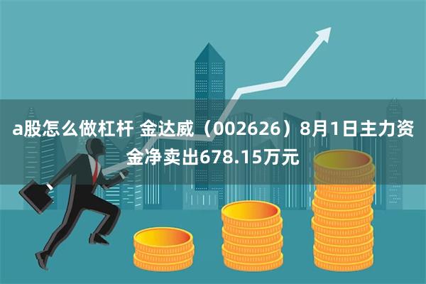 a股怎么做杠杆 金达威（002626）8月1日主力资金净