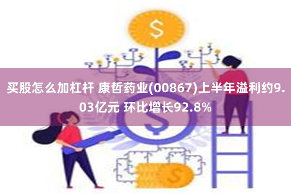 买股怎么加杠杆 康哲药业(00867)上半年溢利约9.03亿元 环比增长92.8%