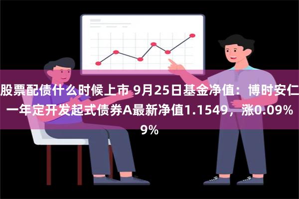 股票配债什么时候上市 9月25日基金净值：博时安仁一年定开发