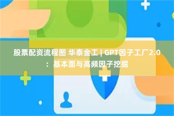 股票配资流程图 华泰金工 | GPT因子工厂2.0：基本面与