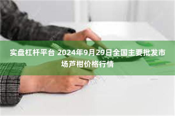 实盘杠杆平台 2024年9月29日全国主要批发市场芦柑价