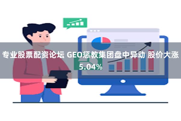 专业股票配资论坛 GEO惩教集团盘中异动 股价大涨5.04%