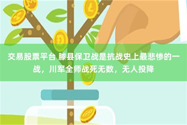 交易股票平台 滕县保卫战是抗战史上最悲惨的一战，川军全师战死无数，无人投降