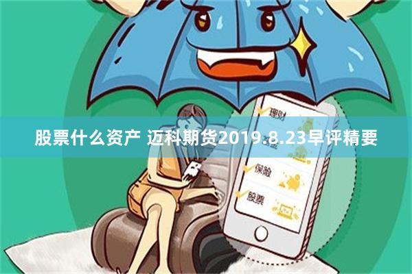 股票什么资产 迈科期货2019.8.23早评精要