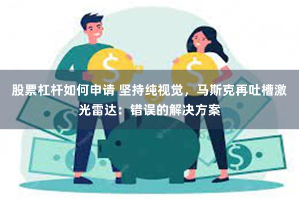 股票杠杆如何申请 坚持纯视觉，马斯克再吐槽激光雷达：错误的解