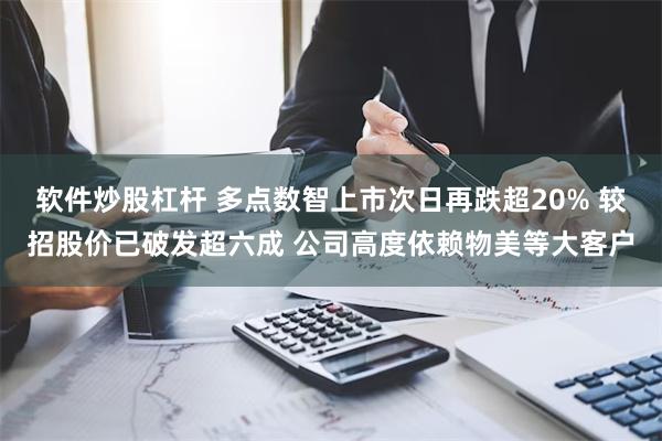 软件炒股杠杆 多点数智上市次日再跌超20% 较招股价已破发超六成 公司高度依赖物美等大客户