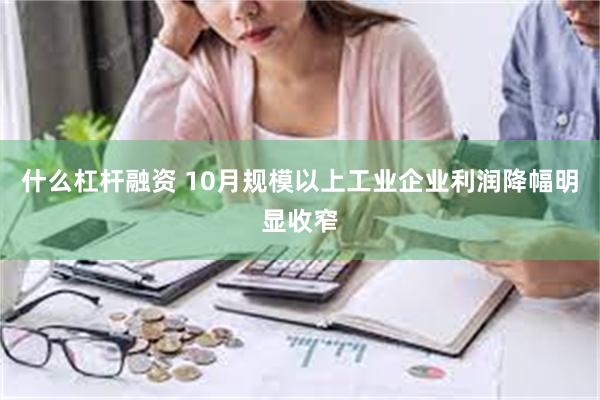 什么杠杆融资 10月规模以上工业企业利润降幅明显收窄