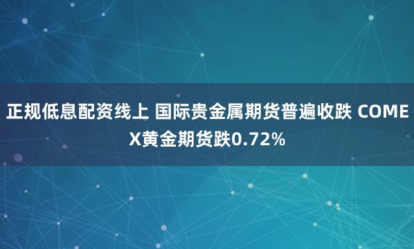 正规低息配资线上 国际贵金属期货普遍收跌 COMEX黄金期货跌0.72%