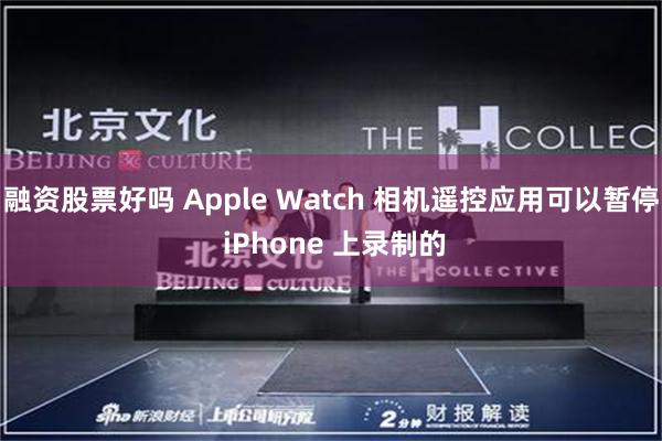 融资股票好吗 Apple Watch 相机遥控应用可以暂停 iPhone 上录制的