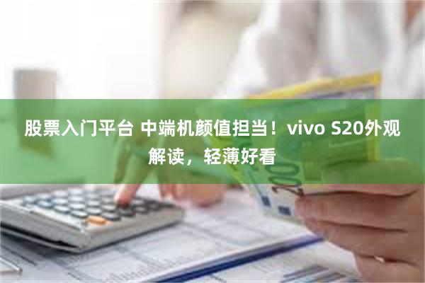 股票入门平台 中端机颜值担当！vivo S20外观解读，轻薄好看