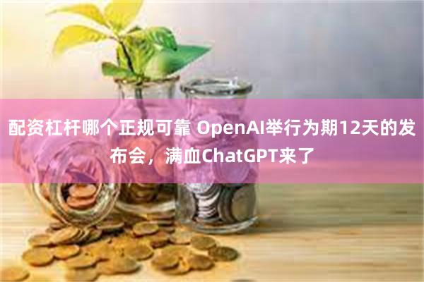 配资杠杆哪个正规可靠 OpenAI举行为期12天的发布会，满血ChatGPT来了