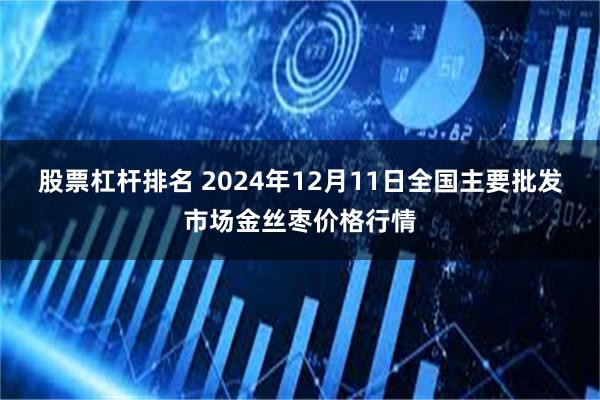 股票杠杆排名 2024年12月11日全国主要批发市场金丝枣价格行情