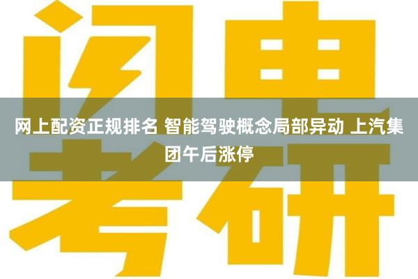 网上配资正规排名 智能驾驶概念局部异动 上汽集团午后涨停