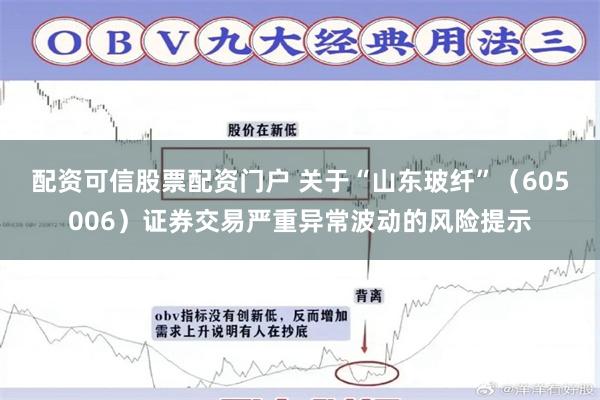 配资可信股票配资门户 关于“山东玻纤”（605006）证券交易严重异常波动的风险提示