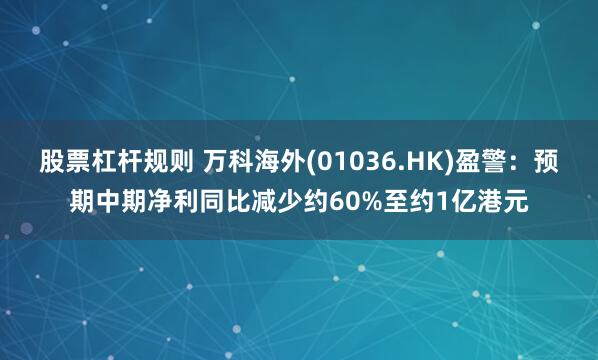 股票杠杆规则 万科海外(01036.HK)盈警：预期中期净利同比减少约60%至约1亿港元