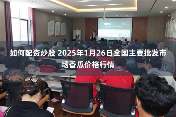 如何配资炒股 2025年1月26日全国主要批发市场香瓜价格行情