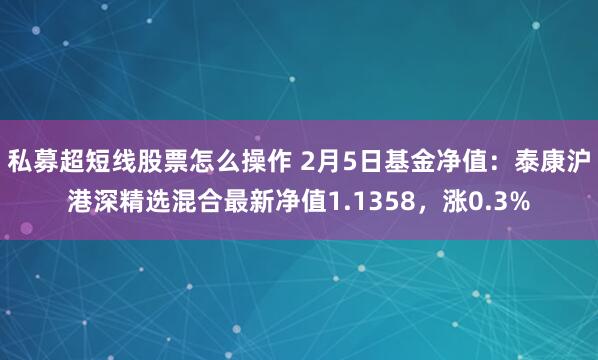 私募超短线股票怎么操作 2月5日基金净值：泰康沪港深精选混合最新净值1.1358，涨0.3%