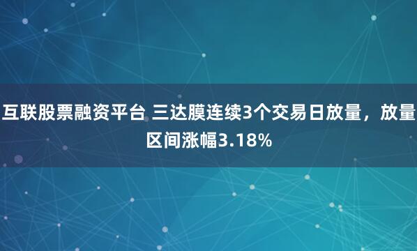 互联股票融资平台 三达膜连续3个交易日放量，放量区间涨幅3.18%