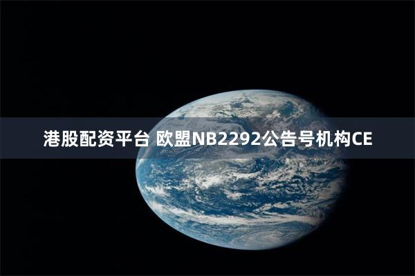 港股配资平台 欧盟NB2292公告号机构CE