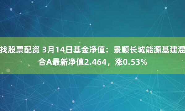 找股票配资 3月14日基金净值：景顺长城能源基建混合A最新净值2.464，涨0.53%